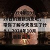 看看2024年10月20日的最新消息吧，带你了解今天发生了什么！2024年10月20日最新资讯