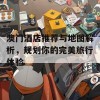 澳门酒店推荐与地图解析，规划你的完美旅行体验