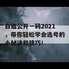 白姐公开一码2021，带你轻松学会选号的小秘诀和技巧！