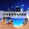 今天的历史数据：2023年香港特马开奖结果揭晓！