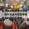 乱斗西游仙府关卡攻略：提升装备与获得丰厚奖励的技巧与策略