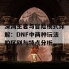 深渊王者与冒险模式详解：DNF中两种玩法的区别与特点分析