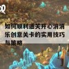 如何顺利通关开心消消乐创意关卡的实用技巧与策略