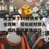 保卫萝卜10挑战关卡全攻略：轻松应对敌人，提升塔防策略技巧