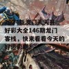 2024新澳门天天开好彩大全146期龙门客栈，快来看看今天的好运彩吧！