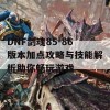 DNF剑魂85-86版本加点攻略与技能解析助你畅玩游戏