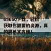 65660下载，轻松获取你需要的资源，真的简单又方便！