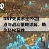 DNF死灵术士PK加点与战斗策略详解，助你轻松获胜