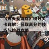 《天天爱消除》积分关卡详解：获取高分的技巧与挑战攻略