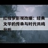 红楼梦影视改编：经典文学的传承与时代共鸣分析