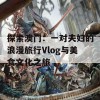 探索澳门：一对夫妇的浪漫旅行Vlog与美食文化之旅