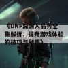 《DNF深渊人品秀全集解析：提升游戏体验的技巧与秘籍》