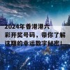 2024年香港港六 彩开奖号码，带你了解这期的幸运数字秘密！