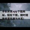 手机彩票app下载网站，轻松下载，随时随地享受乐趣与大奖！