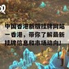 中国香港新版挂牌网站一香港，带你了解最新挂牌信息和市场动向！