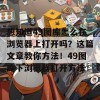 想知道49图库怎么在浏览器上打开吗？这篇文章教你方法！49图库下浏览器打开方法