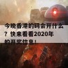 今晚香港的码会开什么？快来看看2020年的开奖信息！