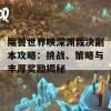 魔兽世界映深渊裁决副本攻略：挑战、策略与丰厚奖励揭秘