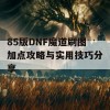 85版DNF魔道刷图加点攻略与实用技巧分享