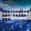 想知道今天的体彩开奖结果吗？快来直播间一起看吧！