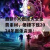 最新600图库大全免费素材，便捷下载2024年图像资源！