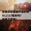 想要获取最新的澳彩网862727版本吗？快来下载吧！