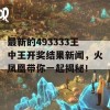 最新的493333王中王开奖结果新闻，火凤凰带你一起揭秘！