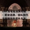 DNF发电站深渊攻略：职业选择、组队技巧与刷图效率提升方法