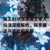 魔王封印深渊魔王单人玩法深度解析，探索魔法与冒险的乐趣