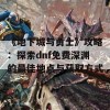 《地下城与勇士》攻略：探索dnf免费深渊的最佳地点与获取方式