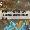 揭秘FGO迪昂强化关卡攻略与满破立绘魅力解析