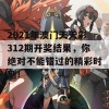 2021年澳门天天彩312期开奖结果，你绝对不能错过的精彩时刻！