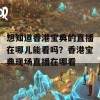 想知道香港宝典的直播在哪儿能看吗？香港宝典现场直播在哪看