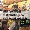 探索fgobb地图：任务机制与fgoboss关卡战斗攻略指南