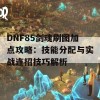 DNF85剑魂刷图加点攻略：技能分配与实战连招技巧解析