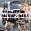 香港2023年旅游限制全面放开，快来探索这座城市的独特魅力！