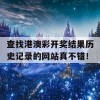 查找港澳彩开奖结果历史记录的网站真不错！