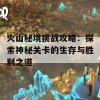 火山秘境挑战攻略：探索神秘关卡的生存与胜利之道