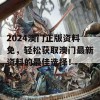 2024澳门正版资料免，轻松获取澳门最新资料的最佳选择！