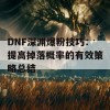 DNF深渊爆粉技巧：提高掉落概率的有效策略总结