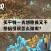 买平特一肖想稳妥又不想倍投该怎么做呢？