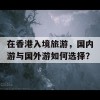 在香港入境旅游，国内游与国外游如何选择？