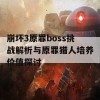 崩坏3原罪boss挑战解析与原罪猎人培养价值探讨