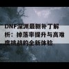 DNF深渊最新补丁解析：掉落率提升与高难度挑战的全新体验