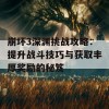 崩坏3深渊挑战攻略：提升战斗技巧与获取丰厚奖励的秘笈