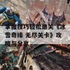 掌握技巧轻松通关《冰雪奇缘 无尽关卡》攻略与分享