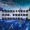 梦回南朝关卡与等级系统详解，掌握通关策略助你顺利挑战最后一关