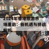 2024年香港旅游市场重启：新机遇与挑战解析