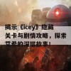 揭示《icey》隐藏关卡与剧情攻略，探索艾希的深层故事！