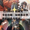 《Limbo》隐藏关卡全攻略：探索黑白世界的秘密与挑战